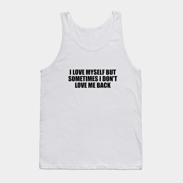 I love myself but sometimes I don't love me back Tank Top by BL4CK&WH1TE 